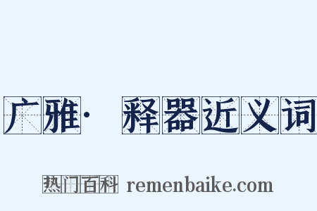 广雅·释器近义词是什么意思的图片